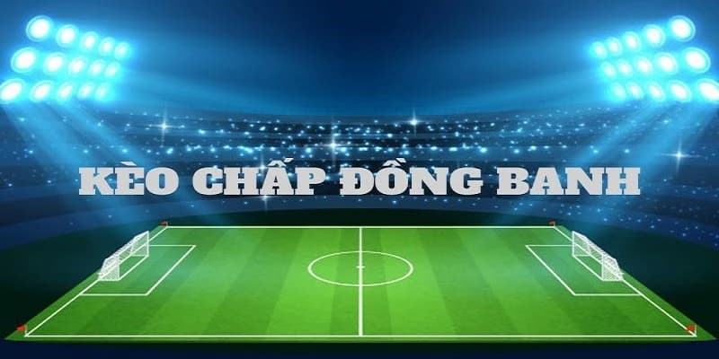 Kèo châu Á là gì Kéo châu Á - Kèo chấp đồng banh
