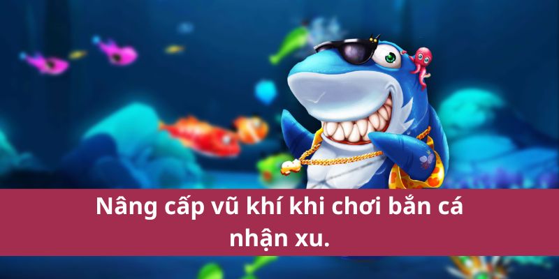 Cách Chơi Bắn Cá Nhận Xu Để Kiếm Thưởng Nhanh Nhất 2025 4 Nâng cấp vũ khí khi chơi bắn cá nhận xu.