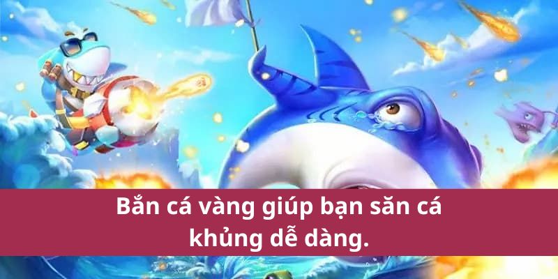 Đắm Chìm Bắn Cá Vàng SA88 Cuốn Hút Dành Cho Người Mới Chơi 4 Bắn cá vàng giúp bạn săn cá khủng dễ dàng
